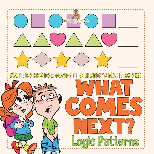 What Comes Next? Logic Patterns - Math Books for Grade 1 Children's Math Books