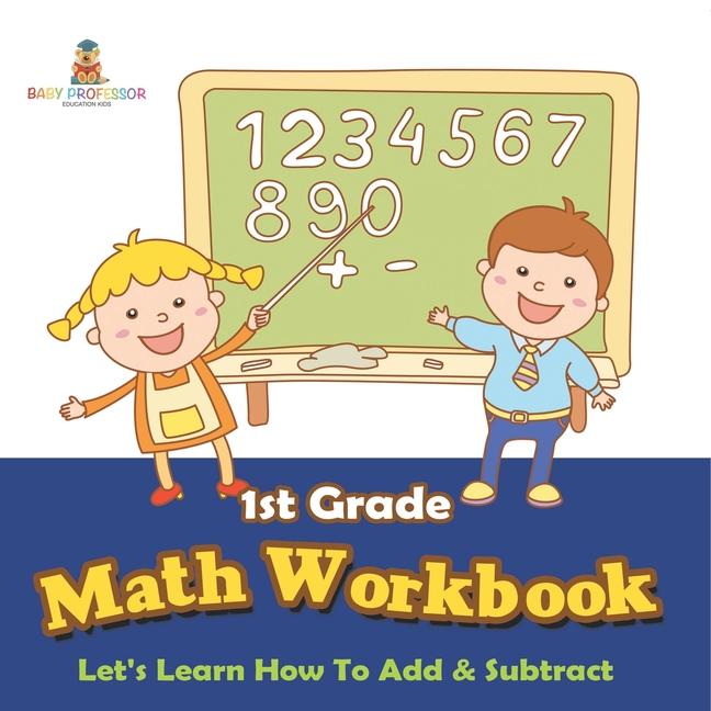 1st Grade Math Workbook: Let's Learn How To Add & Subtract
