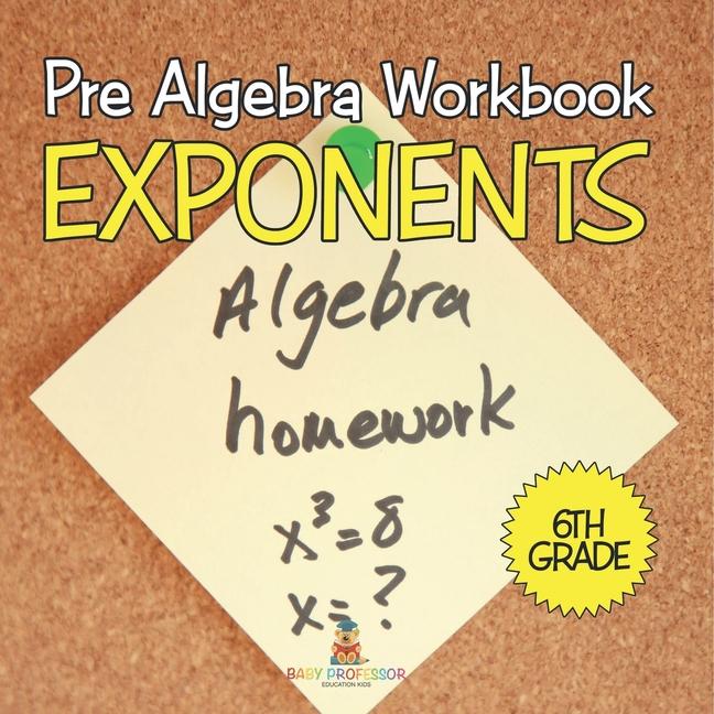 Pre Algebra Workbook 6th Grade: Exponents (Baby Professor Learning Books)