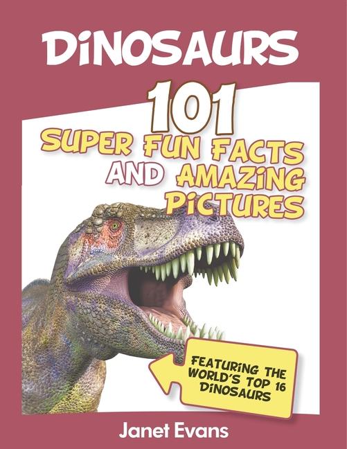 Dinosaurs: 101 Super Fun Facts And Amazing Pictures (Featuring The World's Top 1