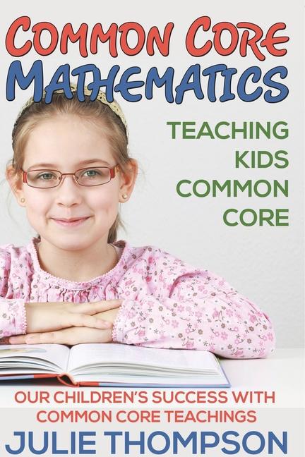 Common Core Mathematics: Teaching Kids Common Core: Our Children's Success with Common Core Teaching