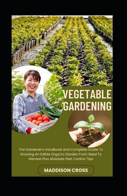 Vegetable Gardening: The Gardener's Handbook And Complete Guide To Growing An Edible Organic Garden 