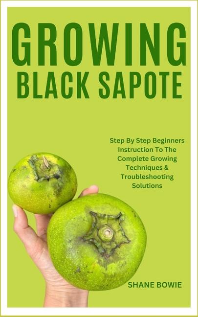 Growing Black Sapote: Step By Step Beginners Instruction To The Complete Growing Techniques & Troubl