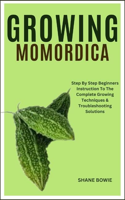 Growing Momordica: Step By Step Beginners Instruction To The Complete Growing Techniques & Troublesh