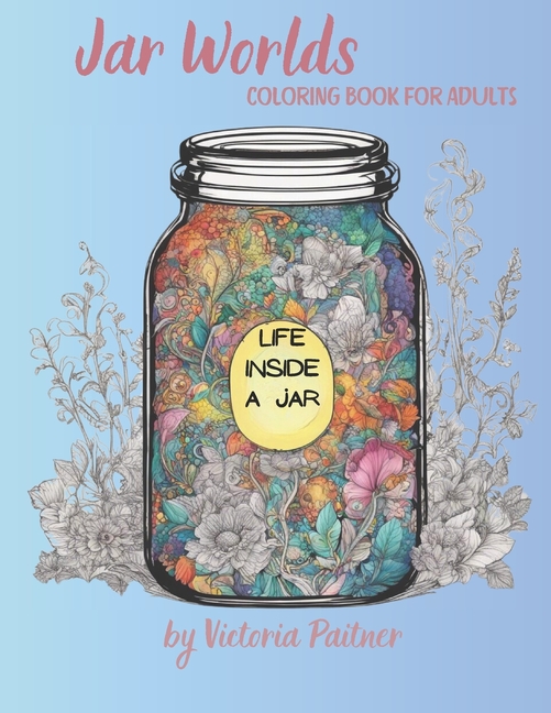 Jar World: Life Inside a Jar Coloring Book for Adults: 104 pages with landscapes, flowers, insects a