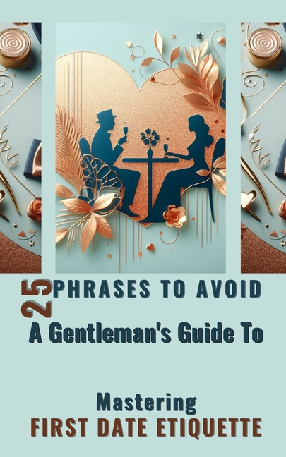 25 Phrases To Avoid A Gentleman's Guide To Mastering First Date Etiquette: Quick And Simple Reading 