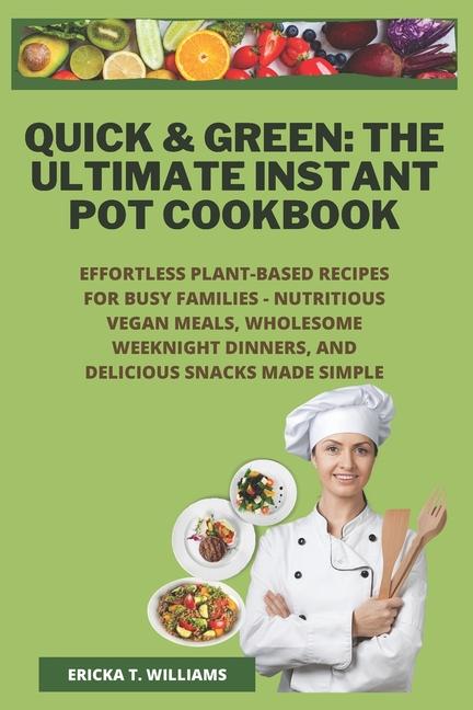 Quick & Green: The Ultimate Instant Pot Cookbook: Effortless Plant-Based Recipes for Busy Families -