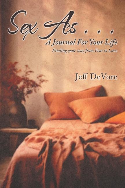 Sex As . . . A Journal for Your Life: Finding your way from Fear to Love