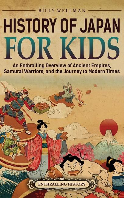 History of Japan for Kids: An Enthralling Overview of Ancient Empires, Samurai Warriors, and the Jou