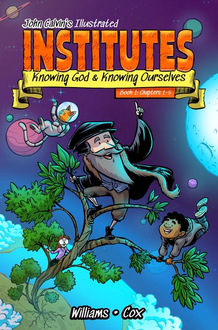 John Calvin's Illustrated Institutes, Book 1: Knowing God and Knowing Ourselves: Chapters 1-5