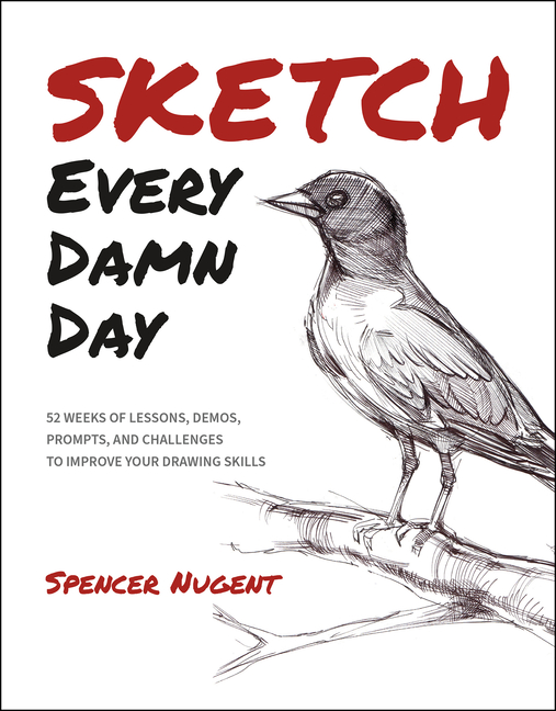 Sketch Every Damn Day: 52 Weeks of Lessons, Demos, Prompts, and Challenges to Improve Your Drawing S