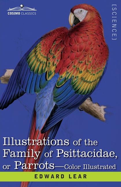 Illustrations of the Family of Psittacidae: or Parrots: the Greater Part of Them Species Hitherto Un