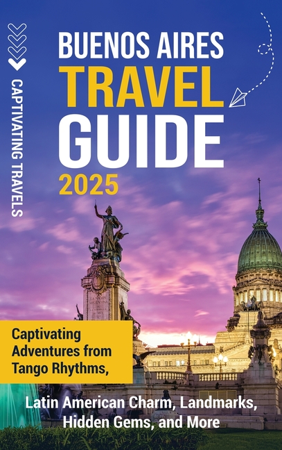 Buenos Aires Travel Guide: Captivating Adventures from Tango Rhythms, Latin American Charm, Landmark