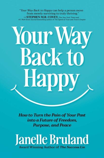 Your Way Back to Happy: How to Turn the Pain of Your Past Into a Future of Freedom, Purpose, and Pea