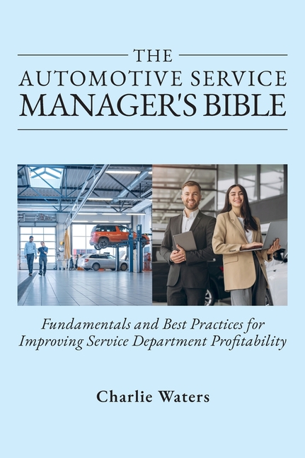Automotive Service Manager's Bible, Fundamentals & Best Practices to Improve Service Department Prof