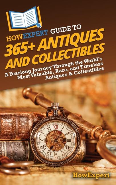 HowExpert Guide to 365+ Antiques and Collectibles: A Yearlong Journey Through the World's Most Valua