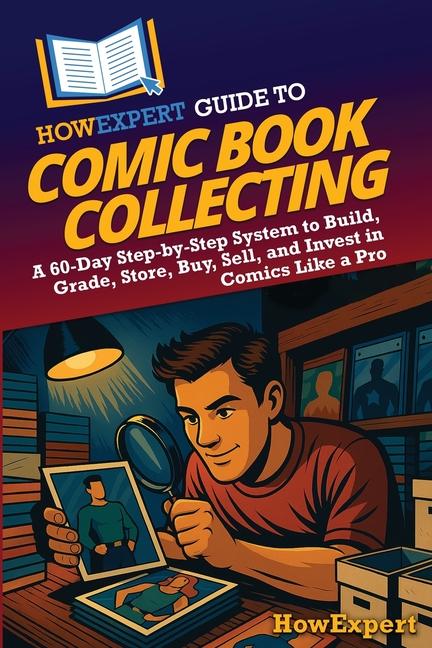 HowExpert Guide to Comic Book Collecting: A 60-Day Step-by-Step System to Build, Grade, Store, Buy, 