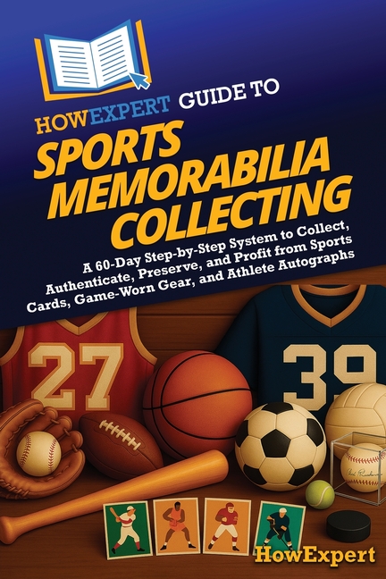 HowExpert Guide to Sports Memorabilia Collecting: A 60-Day Step-by-Step System to Collect, Authentic