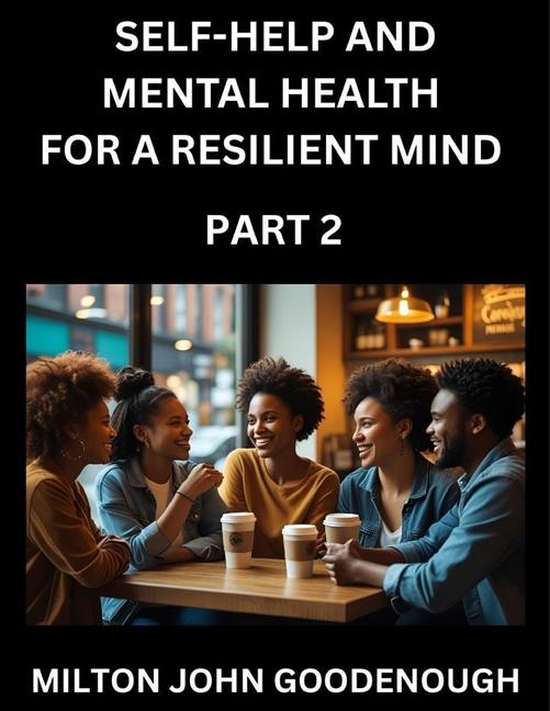 Self-help and Mental Health for a Resilient Mind (Part 2): Navigating Life's Challenges with Strengt