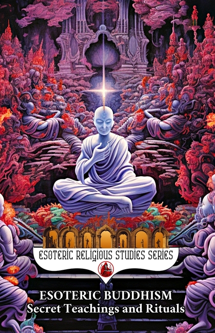 Esoteric Buddhism: Secret Teachings and Rituals: Theory and Practice of the Vajrayāna Path: Visualiz