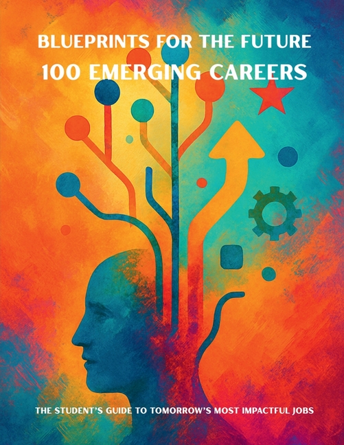 Blueprints for the Future: 100 Emerging Careers: The Student's Guide to Tomorrow's Most Impactful Jo