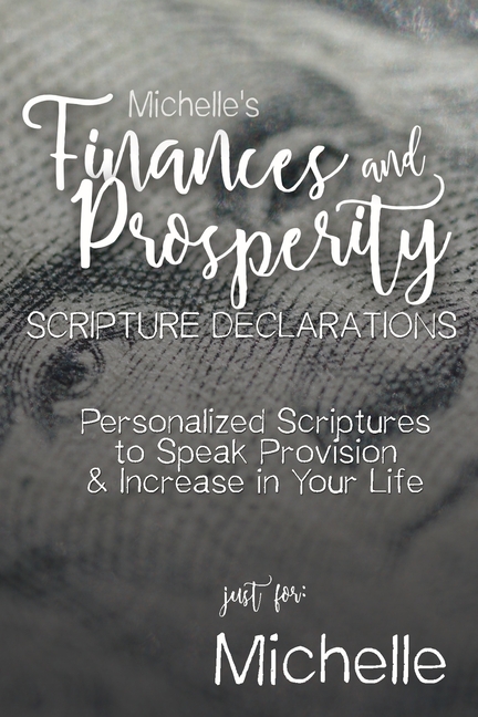 Michelle's Finances and Prosperity Scripture Declarations: Personalized Scriptures to Speak Provisio