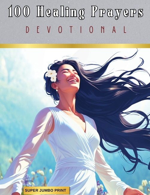 100 Healing Prayers: A Devotional for Wholeness in Mind, Body & Spirit