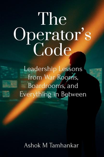 Operator's Code: Leadership Lessons from War Rooms, Boardrooms, and Everything in Between