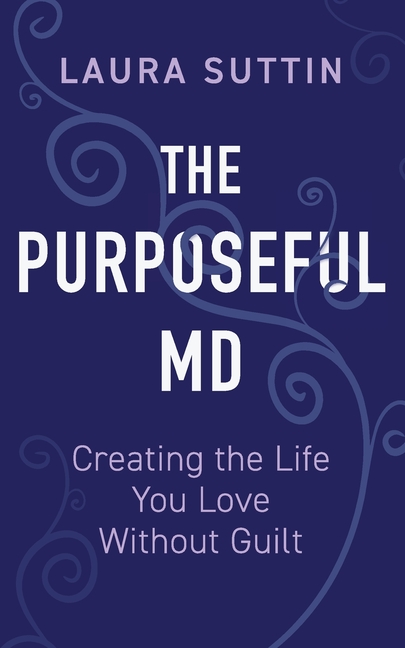Purposeful MD - Creating the Life You Love Without Guilt