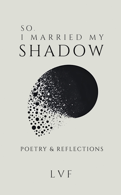 So, I Married My Shadow: Poetry & Reflections