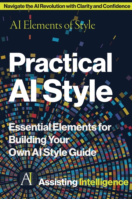 Practical AI Style: AI Elements of Style: Essential Elements for Building Your Own AI Style Guide
