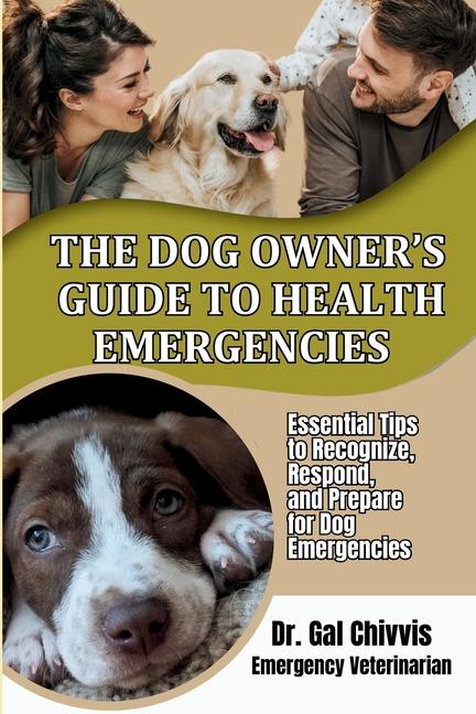 Dog Owner's Guide to Health Emergencies. Essential Tips to Recognize, Respond, and Prepare for Dog E
