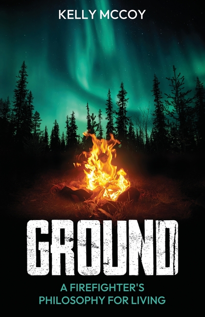 Ground: A Firefighter's Philosophy for Living