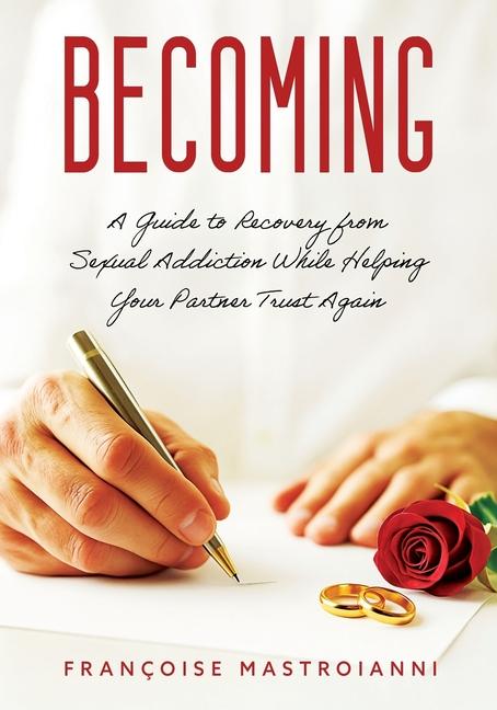 Becoming: A Guide to Recovery from Sexual Addiction While Helping Your Partner Trust Again