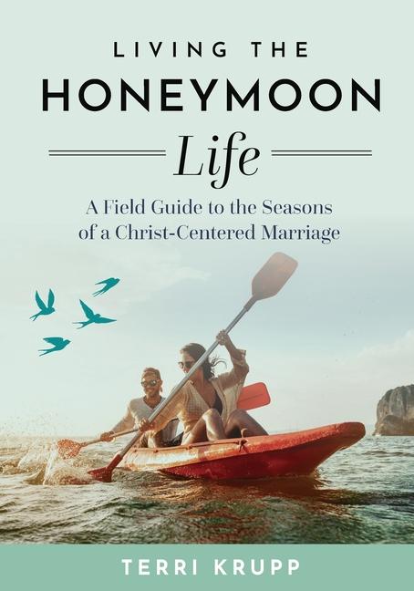 Living the Honeymoon Life: A Field Guide to the Seasons of a Christ-Centered Marriage