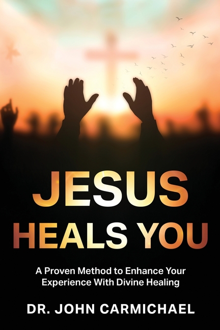 Jesus Heals You: A Proven Method to Enhance Your Experience With Divine Healing