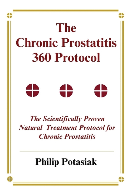 Chronic Prostatitis 360 Protocol: The Scientifically Proven Natural Treatment Protocol for Chronic P