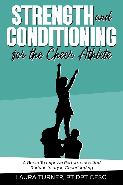 Strength And Conditioning For The Cheer Athlete: A Guide To Improving Performance And Reducing Injur