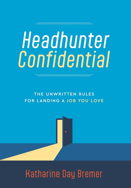 Headhunter Confidential: The Unwritten Rules for Landing a Job You Love