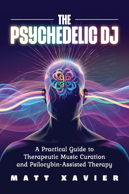 Psychedelic DJ: A Practical Guide to Therapeutic Music Curation and Psilocybin-Assisted Therapy