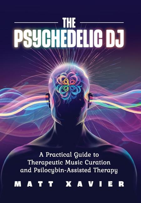 Psychedelic DJ: A Practical Guide to Therapeutic Music Curation and Psilocybin-Assisted Therapy