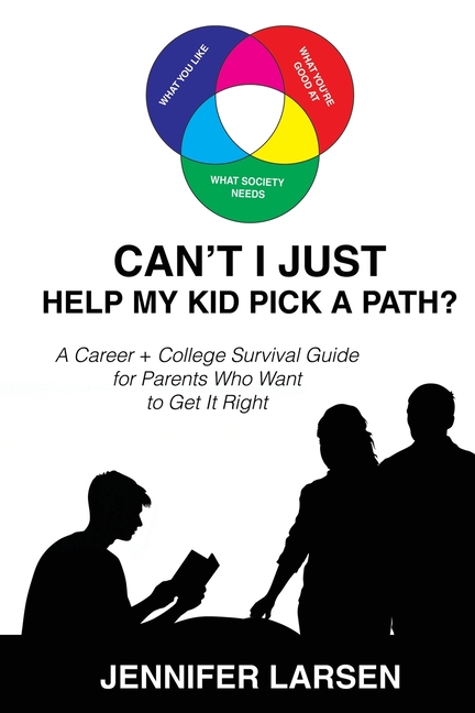 Can't I Just Help My Kid Pick A Path? A Career + College Guide for Parents Who Want to Get it Right