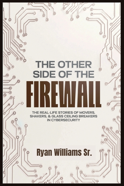 Other Side of the Firewall: The Real-Life Stories of Movers, Shakers, & Glass Ceiling Breakers in Cy