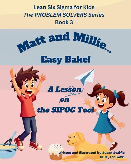 Lean Six Sigma for Kids: Matt and Millie... Easy Bake! (A Lesson on the SIPOC Tool): The PROBLEM SOL