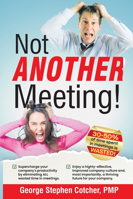 Not ANOTHER Meeting!: Supercharge your company by eliminating ALL wasted time in meetings.