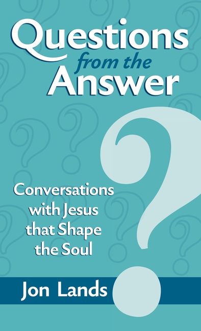 Questions from the Answer: Conversations with Jesus that Shape the Soul
