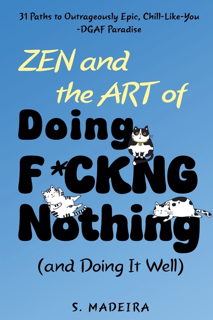 Zen and the Art of Doing F*ckng Nothing (and Doing It Well): 31 Paths to Outrageously Epic, Chill-Li