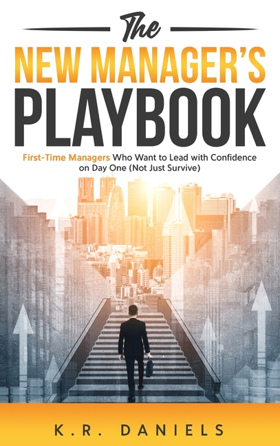 New Manager's Playbook: First-Time Managers Who Want to Lead with Confidence on Day One (Not Just Su