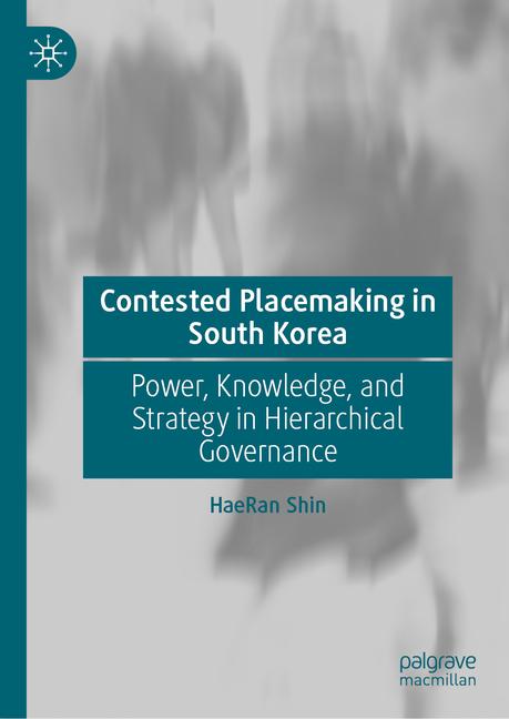 Contested Placemaking in South Korea: Power, Knowledge, and Strategy in Hierarchical Governance