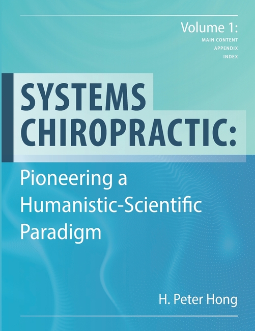 Systems Chiropractic: Pioneering a Humanistic-Scientific Paradigm. Volume 1: Main Content, Appendix,